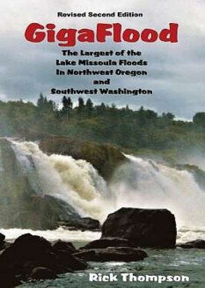 Gigaflood: The Largest of the Lake Missoula Floods in Northwest Oregon and Southwest Washington, Paperback/Rick Thompson