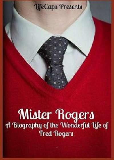Mister Rogers: A Biography of the Wonderful Life of Fred Rogers, Paperback/Jennifer Warner
