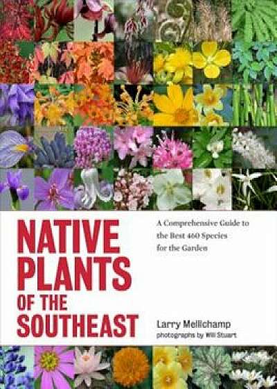 Native Plants of the Southeast: A Comprehensive Guide to the Best 460 Species for the Garden, Hardcover/Larry Mellichamp
