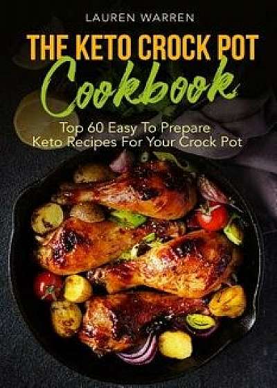 The Keto Crock Pot Cookbook: Top 60 Easy to Prepare Keto Recipes for Your Crock Pot, Paperback/Lauren Warren