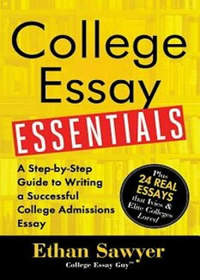 College Essay Essentials: A Step-By-Step Guide to Writing a Successful College Admissions Essay, Paperback/Ethan Sawyer