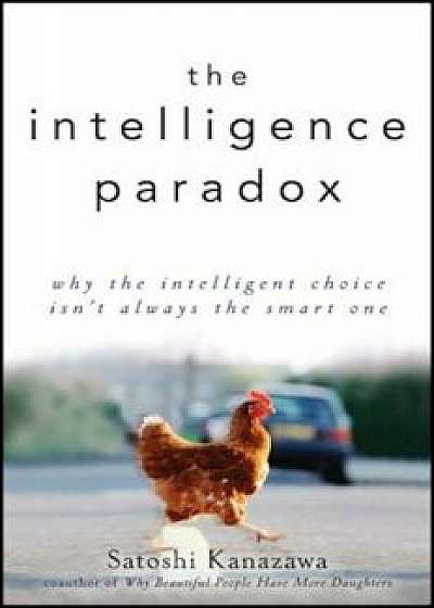 The Intelligence Paradox: Why the Intelligent Choice Isn't Always the Smart One, Hardcover/Satoshi Kanazawa