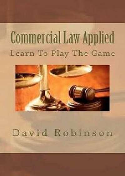 Commercial Law Applied: Learn to Play the Game, Paperback/David E. Robinson
