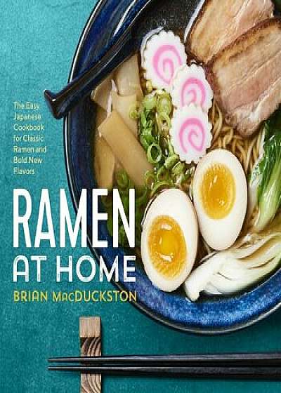 Ramen at Home: The Easy Japanese Cookbook for Classic Ramen and Bold New Flavors, Paperback/Brian Macduckston