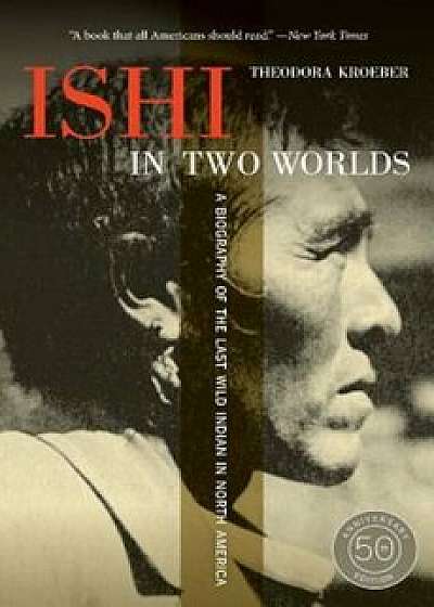 Ishi in Two Worlds: A Biography of the Last Wild Indian in North America, Paperback/Theodora Kroeber