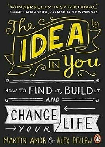 The Idea in You : How to Find it, Build it, and Change Your Life/Martin Amor, Alex Pellew