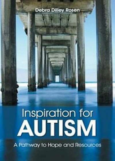 Inspiration for Autism: A Pathway to Hope and Resources, Paperback/Debra Dilley Rosen