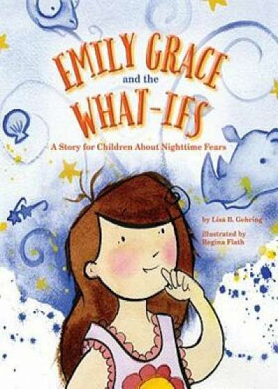 Emily Grace and the What-Ifs: A Story for Children about Nighttime Fears, Hardcover/Lisa B. Gehring