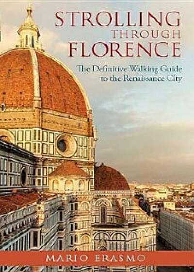 Strolling Through Florence: The Definitive Guide to the Renaissance City, Paperback/Mario Erasmo