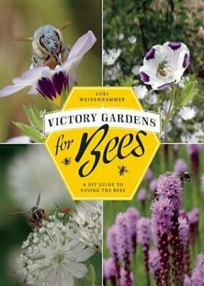 Victory Gardens for Bees: A DIY Guide to Saving the Bees, Paperback/Lori Weidenhammer