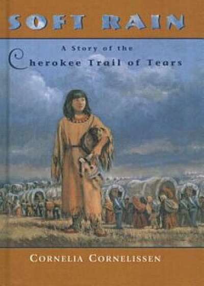 Soft Rain: A Story of the Cherokee Trail of Tears, Hardcover/Cornelia Cornelissen