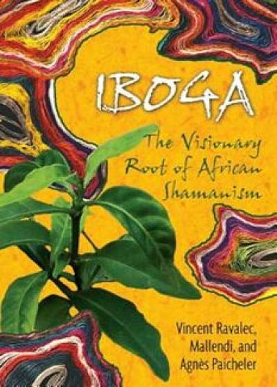 IBOGA: The Visionary Root of African Shamanism, Paperback/Vincent Ravalec