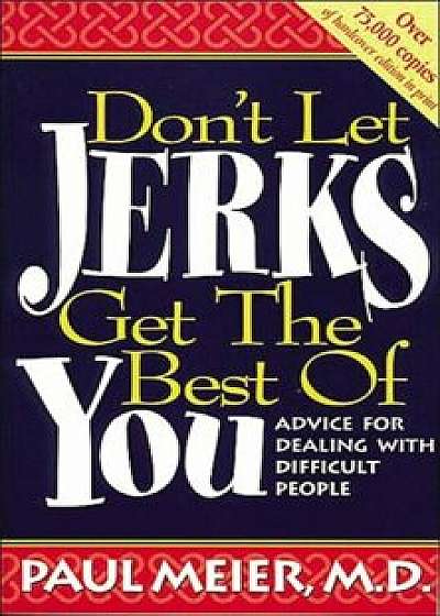 Don't Let Jerks Get the Best of You: Advice for Dealing with Difficult People, Paperback/Paul Meier