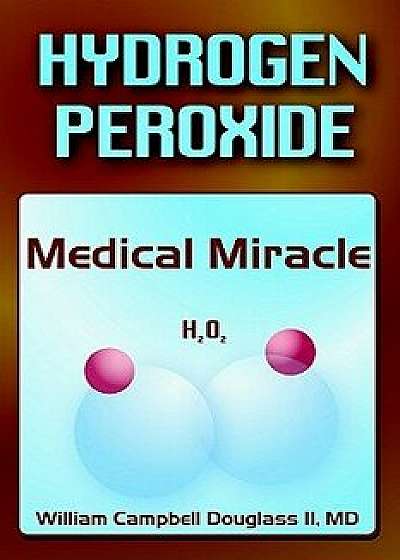 Hydrogen Peroxide - Medical Miracle, Paperback/William Campbell Douglass