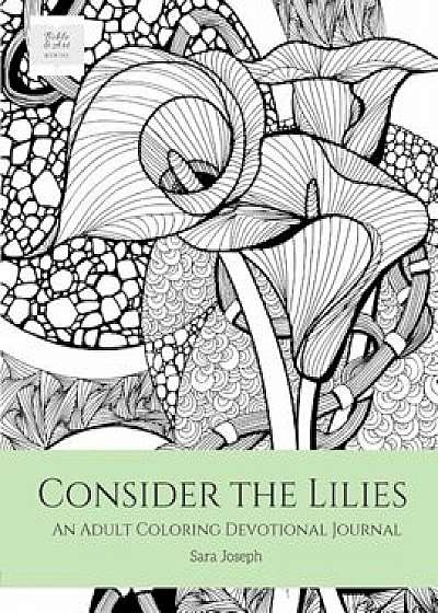 Consider the Lilies: An Adult Coloring Devotional Journal, Paperback/Sara Joseph