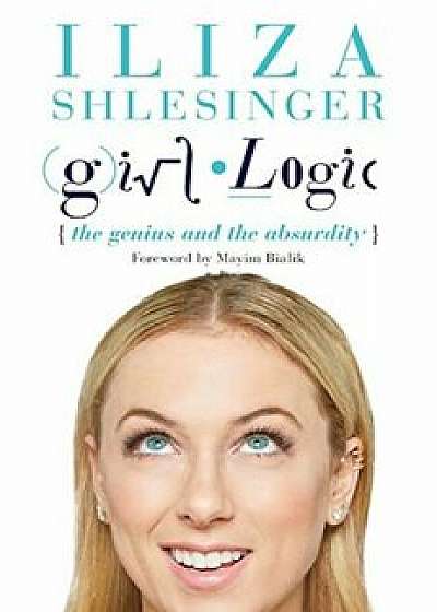 Girl Logic: The Genius and the Absurdity, Hardcover/Iliza Shlesinger