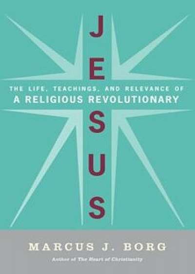Jesus: Uncovering the Life, Teachings, and Relevance of a Religious Revolutionary, Paperback/Marcus J. Borg
