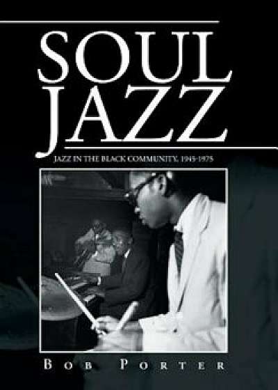 Soul Jazz: Jazz in the Black Community, 1945-1975, Hardcover/Bob Porter