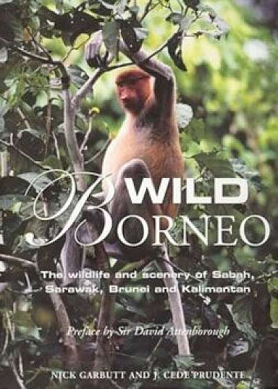 Wild Borneo: The Wildlife and Scenery of Sabah, Sarawak, Brunei and Kalimantan, Hardcover/Nick Garbutt