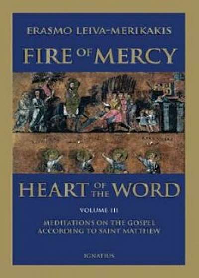 Fire of Mercy, Heart of the Word - Vol. 3: Meditations on the Gospel According to Saint Matthew, Paperback/Erasmo Leiva-Merikakis