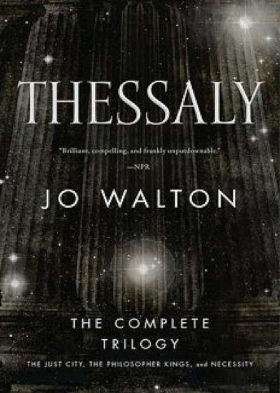 Thessaly: The Complete Trilogy (the Just City, the Philosopher Kings, Necessity), Paperback/Jo Walton