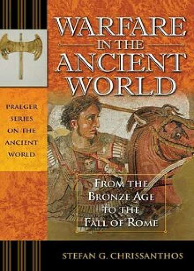 Warfare in the Ancient World: From the Bronze Age to the Fall of Rome, Hardcover/Stefan G. Chrissanthos