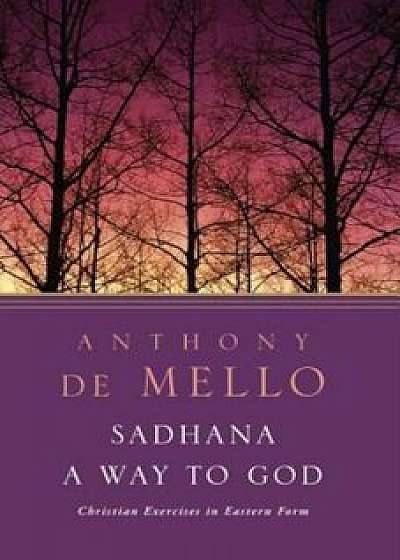 Sadhana, a Way to God: Christian Exercises in Eastern Form, Paperback/Anthony De Mello