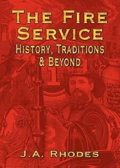 The Fire Service: History, Traditions & Beyond, Paperback/J. a. Rhodes