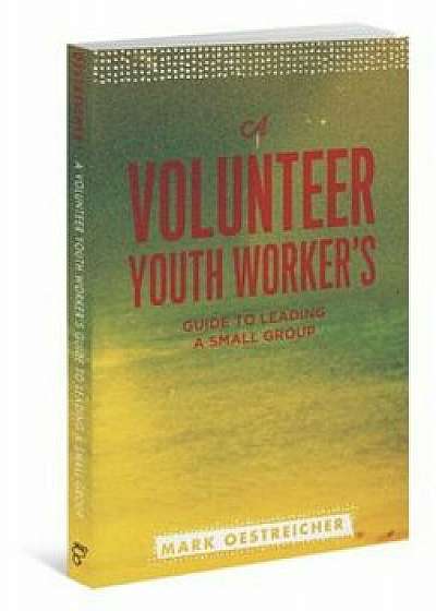 A Volunteer Youth Worker's Guide to Leading a Small Group, Paperback/Mark Oestreicher