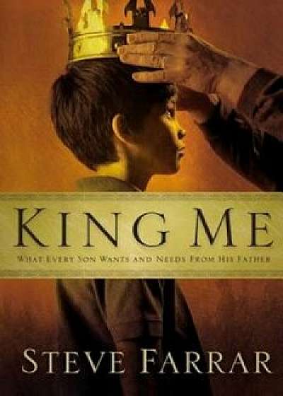 King Me: What Every Son Wants and Needs from His Father, Paperback/Steve Farrar