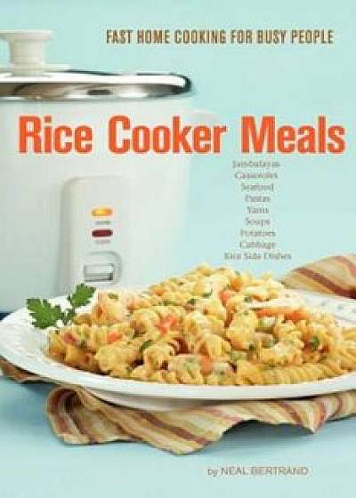 Rice Cooker Meals: Fast Home Cooking for Busy People, Paperback/Neal Bertrand