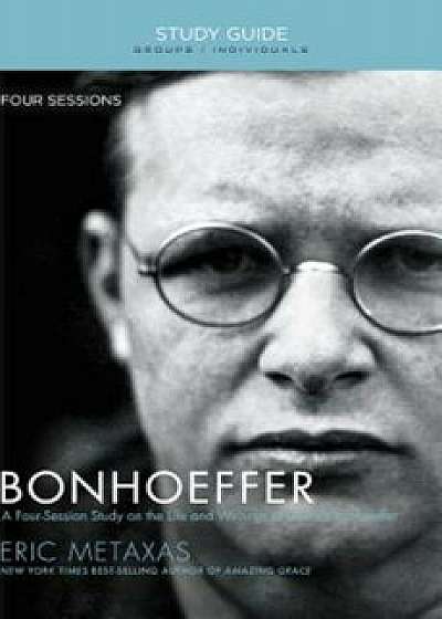 Bonhoeffer: The Life and Writings of Dietrich Bonhoeffer, Paperback/Eric Metaxas