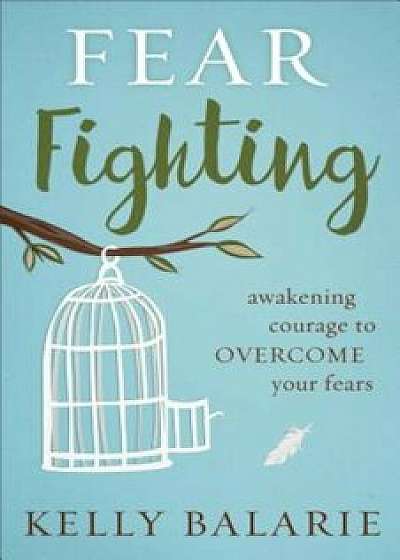 Fear Fighting: Awakening Courage to Overcome Your Fears, Paperback/Kelly Balarie