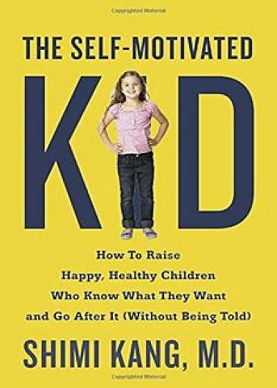The Self-Motivated Kid: How to Raise Happy, Healthy Children Who Know What They Want and Go After It (Without Being Told), Paperback/Shimi Kang