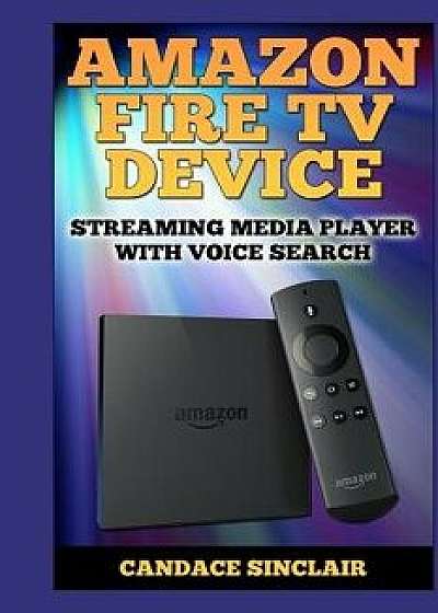 Amazon Fire TV Device: Streaming Media Player with Voice Search, Paperback/Candace Sinclair