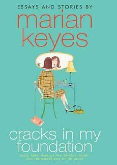 Cracks in My Foundation: Bags, Trips, Make-Up Tips, Charity, Glory, and the Darker Side of the Story; Essays and Stories, Paperback/Marian Keyes