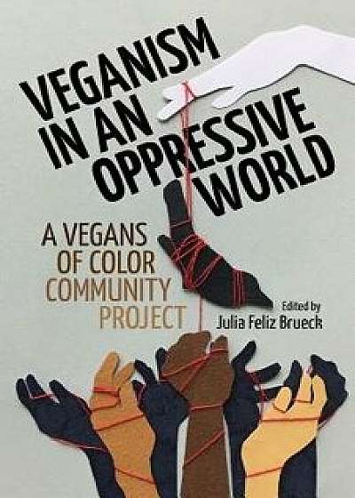 Veganism in an Oppressive World: A Vegans-Of-Color Community Project, Paperback/Julia Feliz Brueck