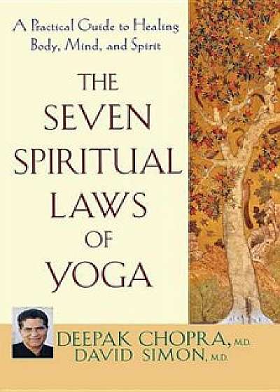 The Seven Spiritual Laws of Yoga: A Practical Guide to Healing Body, Mind, and Spirit, Hardcover/Deepak Chopra