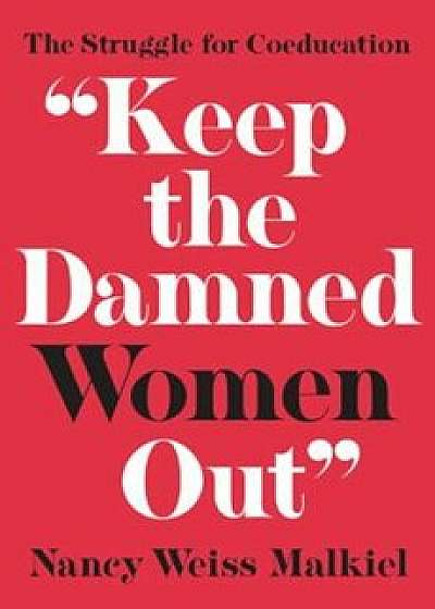 'Keep the Damned Women Out': The Struggle for Coeducation, Hardcover/Nancy Weiss Malkiel