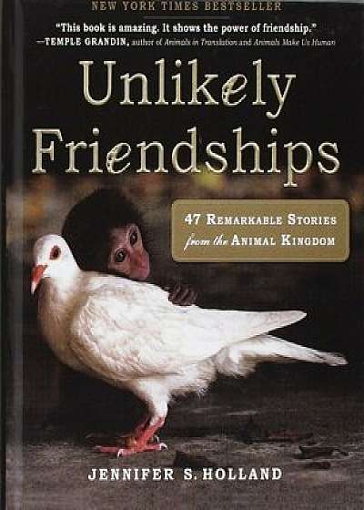 Unlikely Friendships: 47 Remarkable Stories from the Animal Kingdom, Hardcover/Jennifer S. Holland
