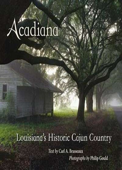 Acadiana: Louisiana's Historic Cajun Country, Hardcover/Carl A. Brasseaux