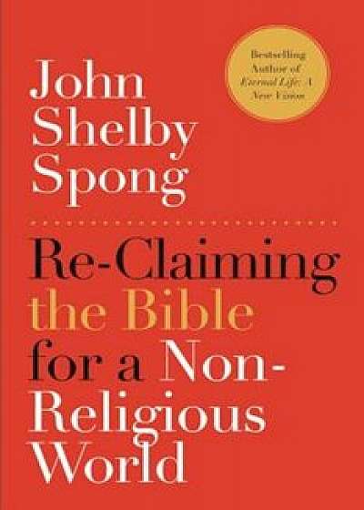 Re-Claiming the Bible for a Non-Religious World, Paperback/John Shelby Spong