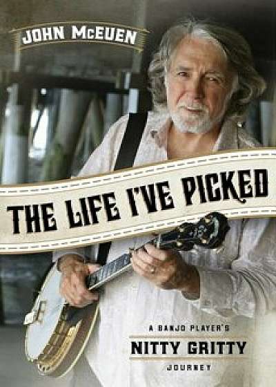 The Life I've Picked: A Banjo Player's Nitty Gritty Journey, Paperback/John McEuen