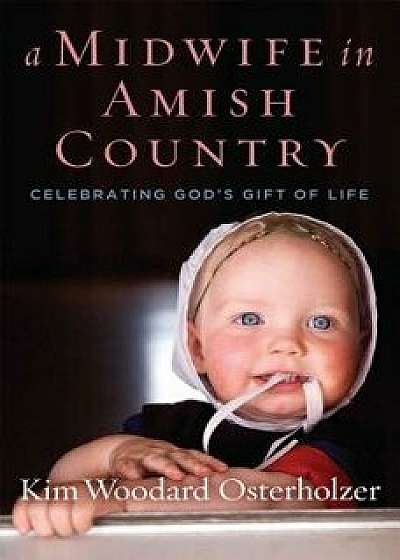 A Midwife in Amish Country: Celebrating God's Gift of Life, Hardcover/Kim Woodard Osterholzer
