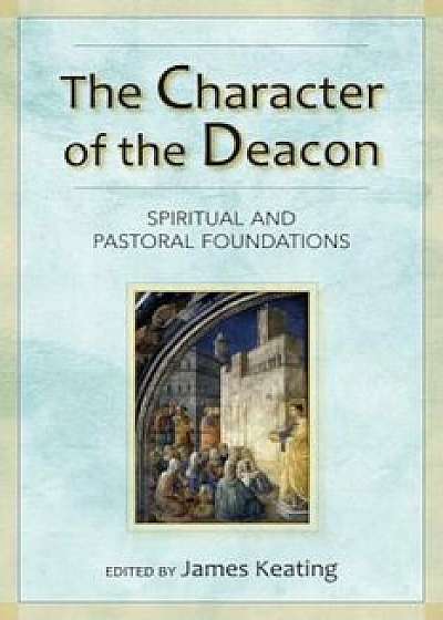 The Character of the Deacon: Spiritual and Pastoral Foundations, Paperback/James Keating