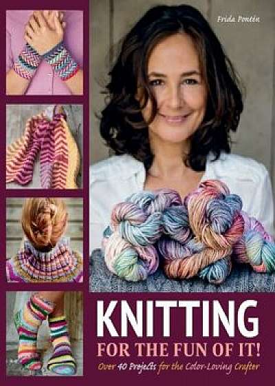 Knitting for the Fun of It: Over 40 Projects for the Color-Loving Crafter, Hardcover/Frida Ponten