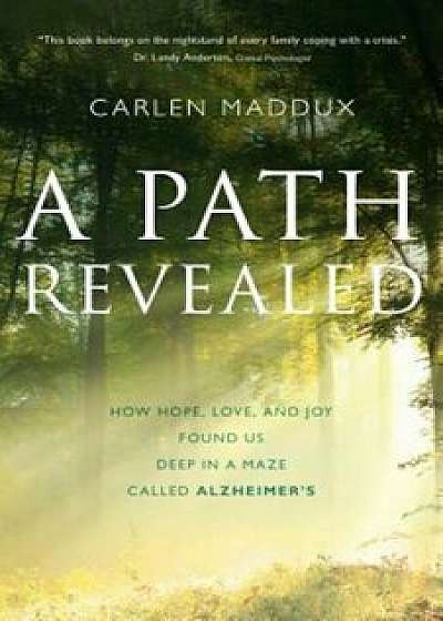 A Path Revealed: How Hope, Love, and Joy Found Us Deep in a Maze Called Alzheimer's, Paperback/Carlen Maddux