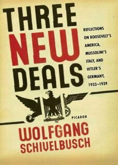 Three New Deals: Reflections on Roosevelt's America, Mussolini's Italy, and Hitler's Germany, 1933-1939, Paperback/Wolfgang Schivelbusch