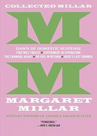Collected Millar: The Dawn of Domestic Suspense: Fire Will Freeze; Experiment in Springtime; The Cannibal Heart; Do Evil in Return; Rose's Last Summer, Paperback/Margaret Millar