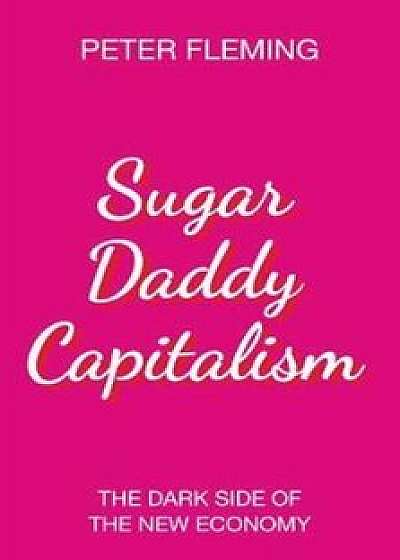 Sugar Daddy Capitalism The Dark Side of the New Economy, Paperback/Peter Fleming